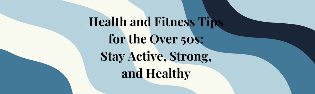 Health and Fitness Tips for the Over 50s: Stay Active, Strong, and Healthy